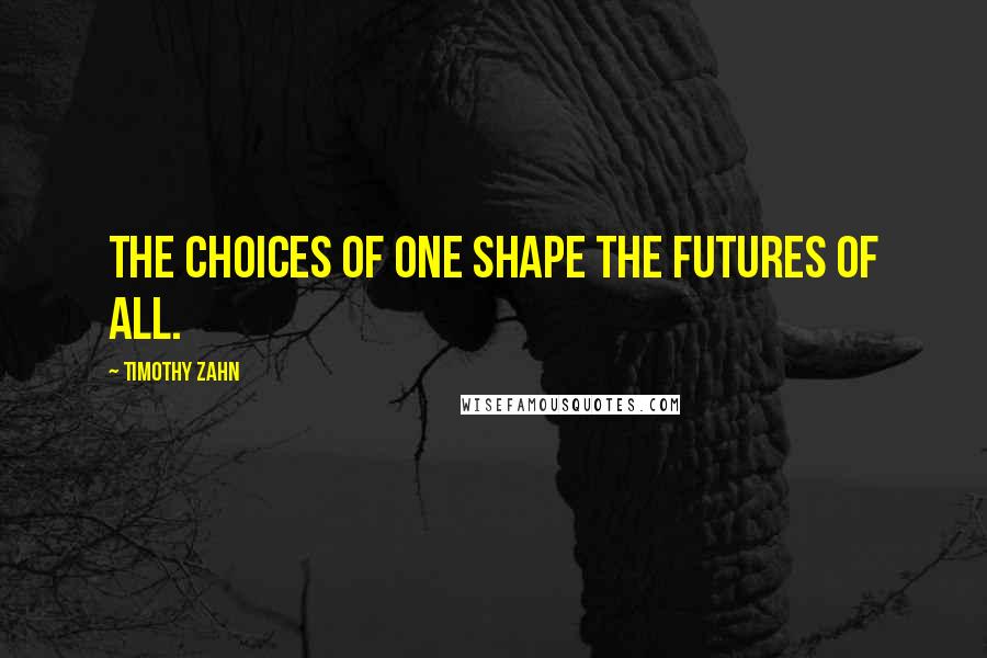 Timothy Zahn quotes: The choices of one shape the futures of all.