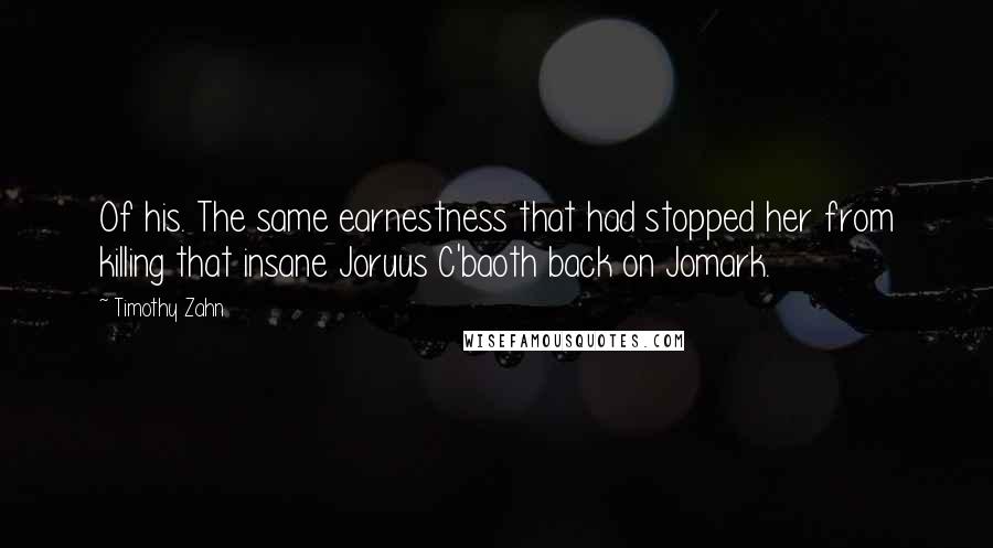 Timothy Zahn quotes: Of his. The same earnestness that had stopped her from killing that insane Joruus C'baoth back on Jomark.