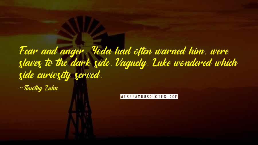 Timothy Zahn quotes: Fear and anger, Yoda had often warned him, were slaves to the dark side. Vaguely, Luke wondered which side curiosity served.