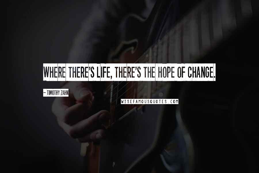 Timothy Zahn quotes: Where there's life, there's the hope of change. Timothy Zahn quotes: Where there's life, there's the hope of change.