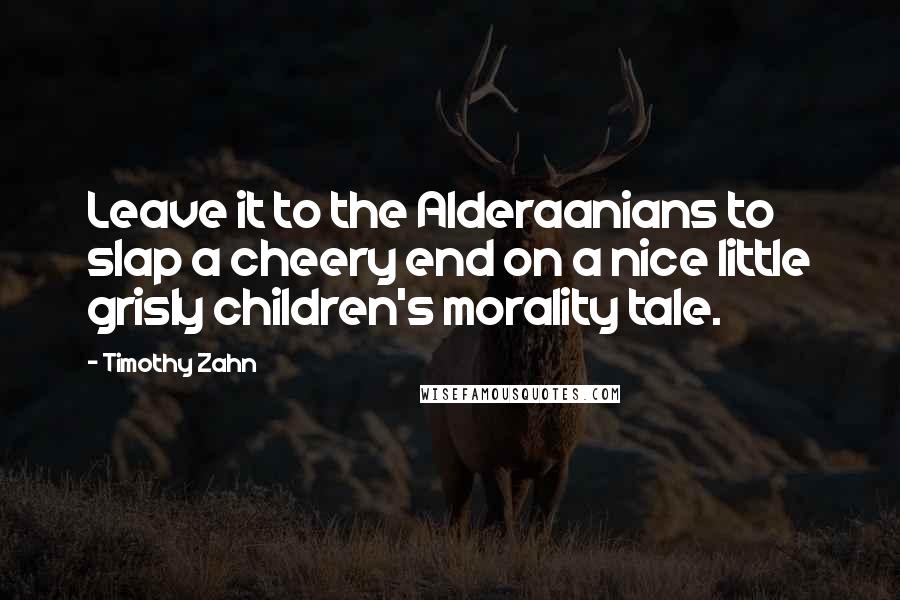 Timothy Zahn quotes: Leave it to the Alderaanians to slap a cheery end on a nice little grisly children's morality tale. Timothy Zahn quotes: Leave it to the Alderaanians to slap a cheery end on a nice little grisly children's morality tale.