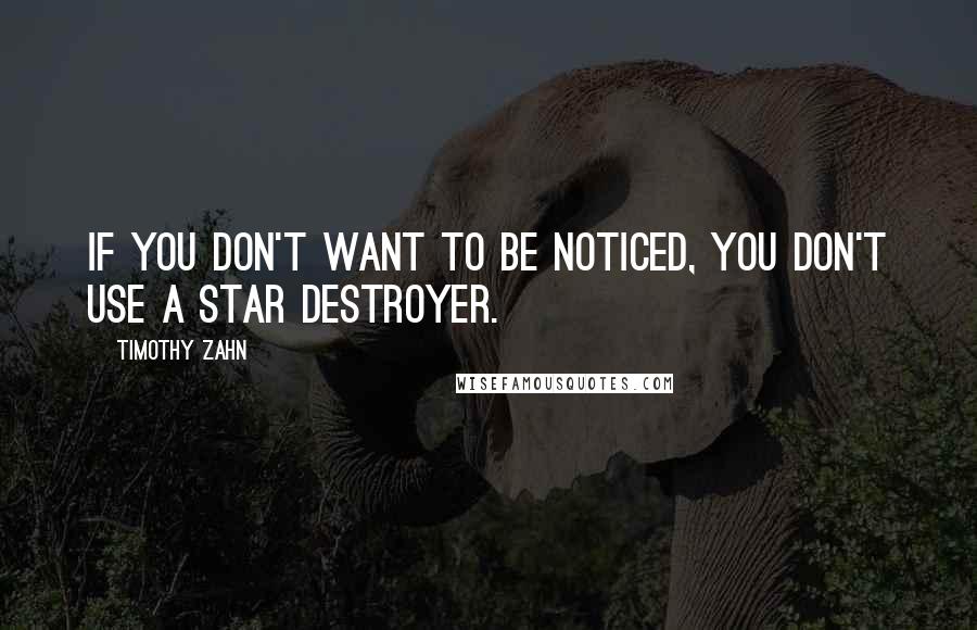 Timothy Zahn quotes: If you don't want to be noticed, you don't use a Star Destroyer. Timothy Zahn quotes: If you don't want to be noticed, you don't use a Star Destroyer.
