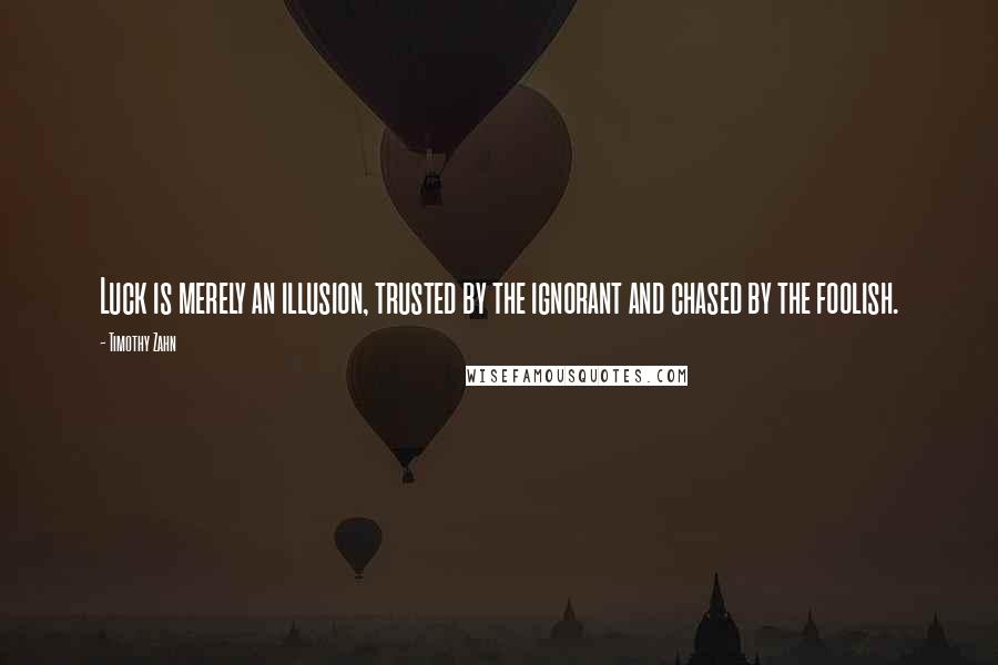 Timothy Zahn quotes: Luck is merely an illusion, trusted by the ignorant and chased by the foolish. Timothy Zahn quotes: Luck is merely an illusion, trusted by the ignorant and chased by the foolish.