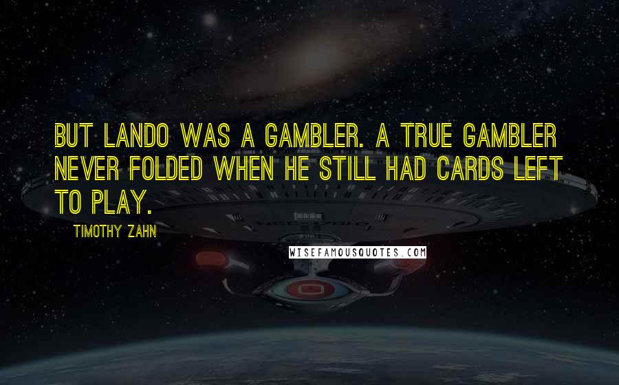 Timothy Zahn quotes: But Lando was a gambler. A true gambler never folded when he still had cards left to play. Timothy Zahn quotes: But Lando was a gambler. A true gambler never folded when he still had cards left to play.