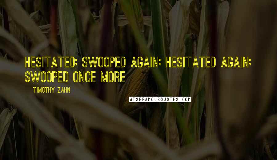 Timothy Zahn quotes: Hesitated; swooped again; hesitated again; swooped once more Timothy Zahn quotes: Hesitated; swooped again; hesitated again; swooped once more