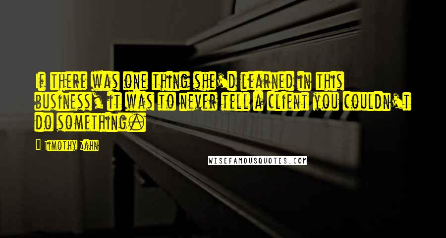 Timothy Zahn quotes: If there was one thing she'd learned in this business, it was to never tell a client you couldn't do something.