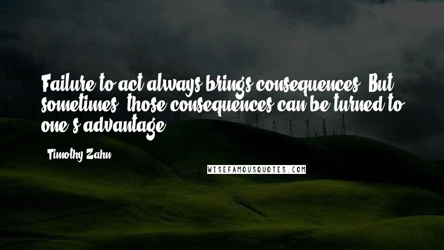 Timothy Zahn quotes: Failure to act always brings consequences. But sometimes, those consequences can be turned to one's advantage. Timothy Zahn quotes: Failure to act always brings consequences. But sometimes, those consequences can be turned to one's advantage.