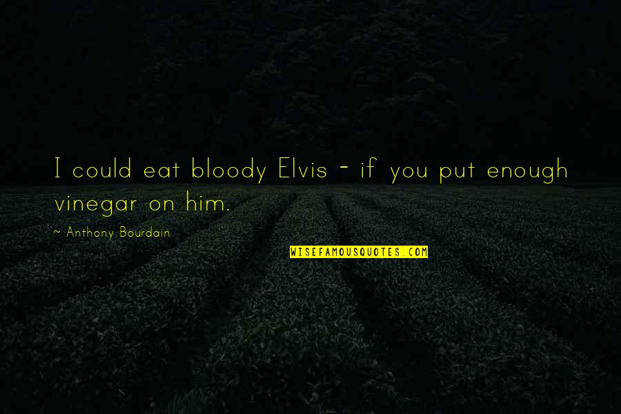 Timothys Lionville Quotes By Anthony Bourdain: I could eat bloody Elvis - if you Timothys Lionville Quotes By Anthony Bourdain: I could eat bloody Elvis - if you