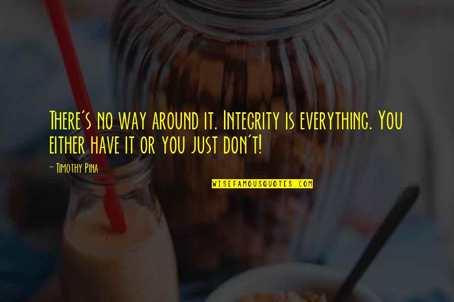 Timothy's Quotes By Timothy Pina: There's no way around it. Integrity is everything.