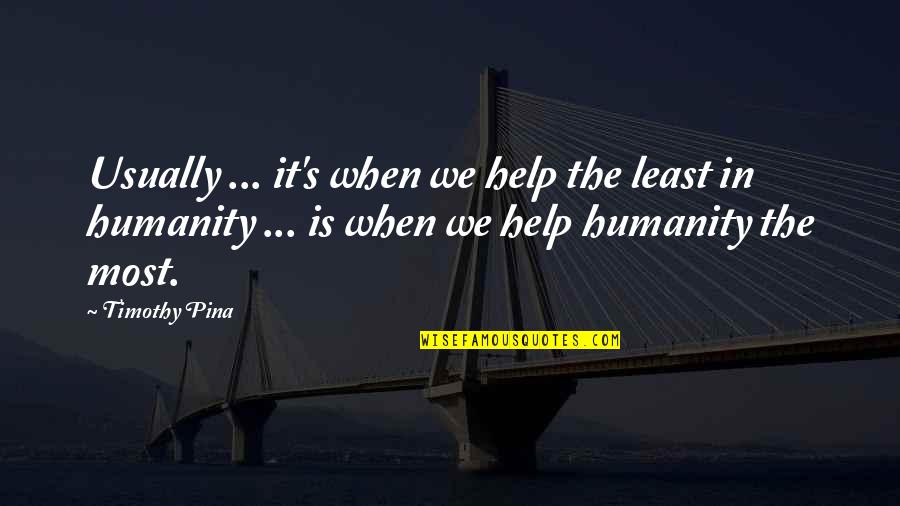 Timothy's Quotes By Timothy Pina: Usually ... it's when we help the least