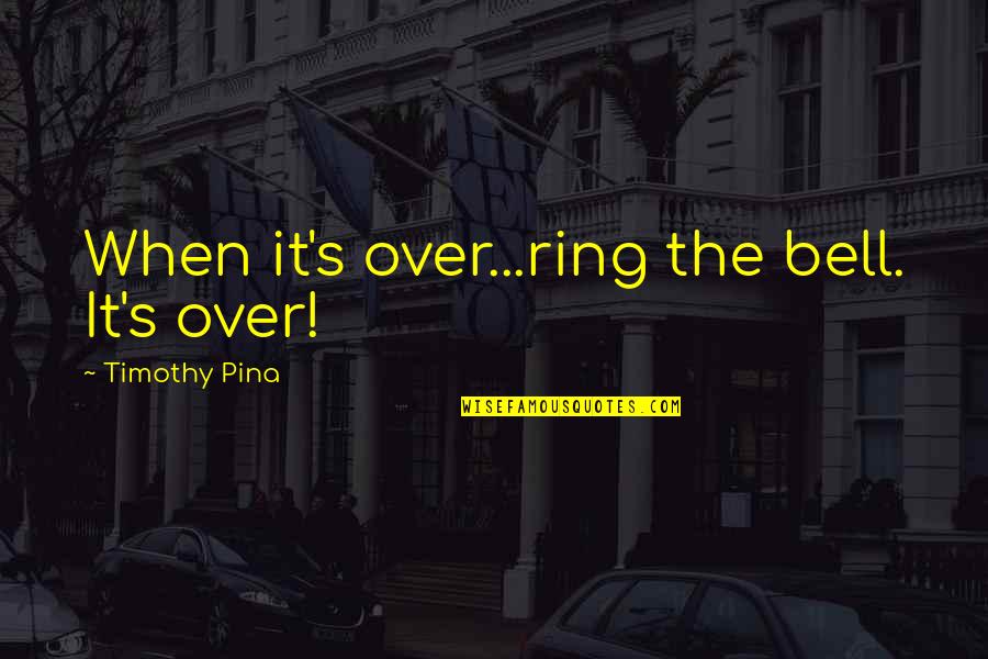 Timothy's Quotes By Timothy Pina: When it's over...ring the bell. It's over!