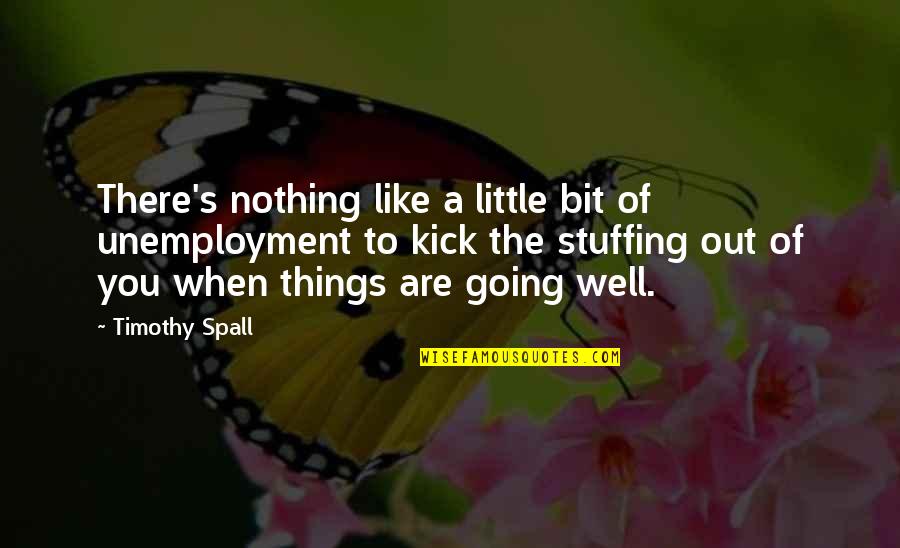 Timothy's Quotes By Timothy Spall: There's nothing like a little bit of unemployment