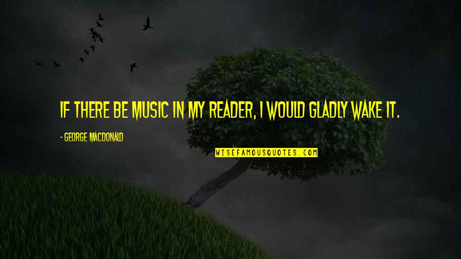 Timour Bourtasenkov Quotes By George MacDonald: If there be music in my reader, I