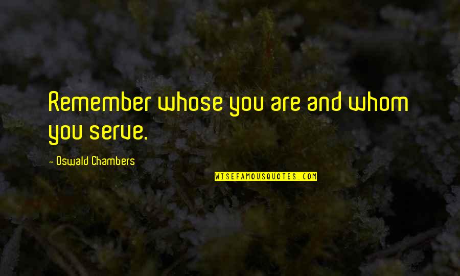 Timpone Mafia Quotes By Oswald Chambers: Remember whose you are and whom you serve. Timpone Mafia Quotes By Oswald Chambers: Remember whose you are and whom you serve.