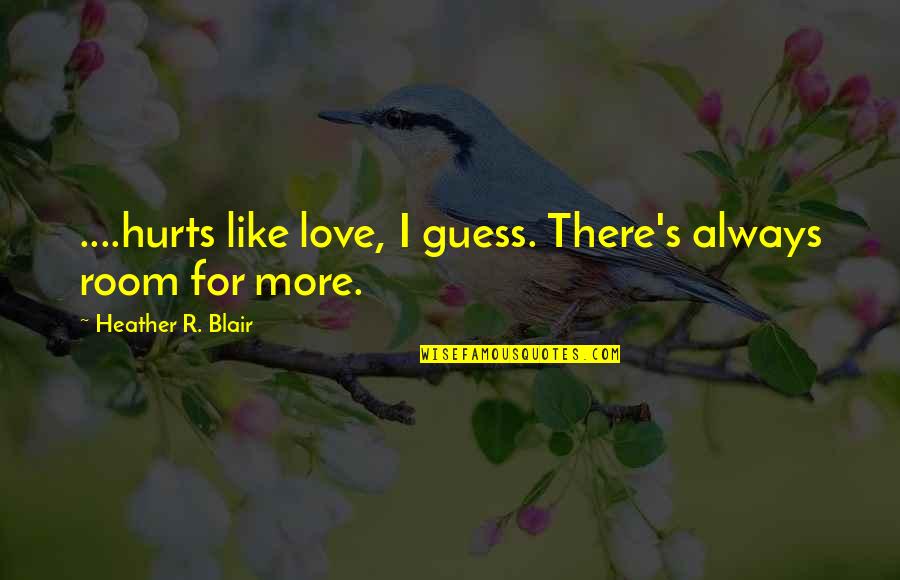 Timpurile Verbale Quotes By Heather R. Blair: ....hurts like love, I guess. There's always room Timpurile Verbale Quotes By Heather R. Blair: ....hurts like love, I guess. There's always room