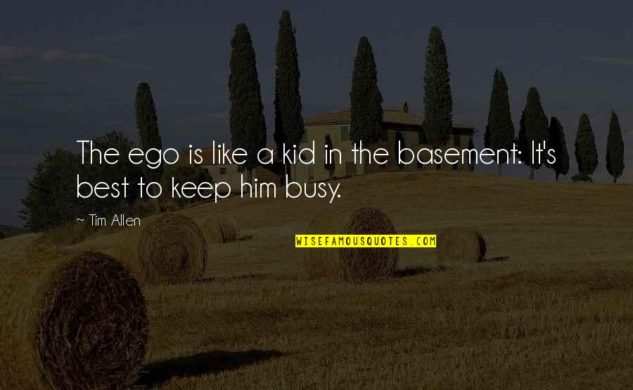 Tim's Quotes By Tim Allen: The ego is like a kid in the