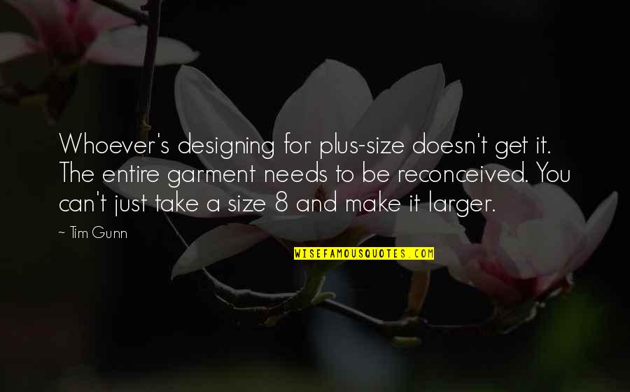 Tim's Quotes By Tim Gunn: Whoever's designing for plus-size doesn't get it. The