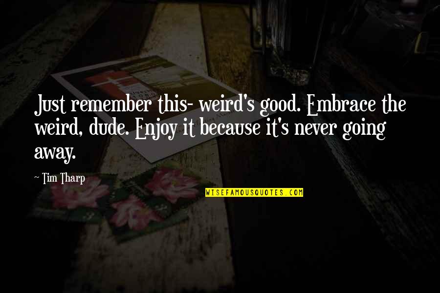 Tim's Quotes By Tim Tharp: Just remember this- weird's good. Embrace the weird,