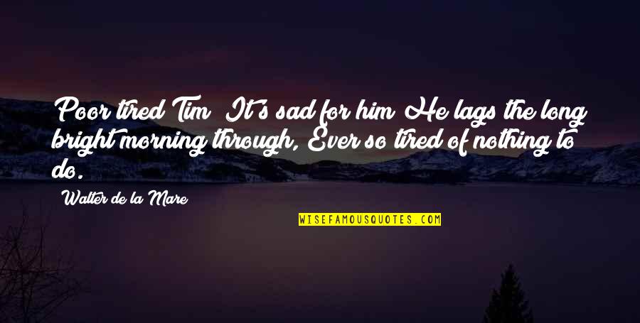 Tim's Quotes By Walter De La Mare: Poor tired Tim! It's sad for him He
