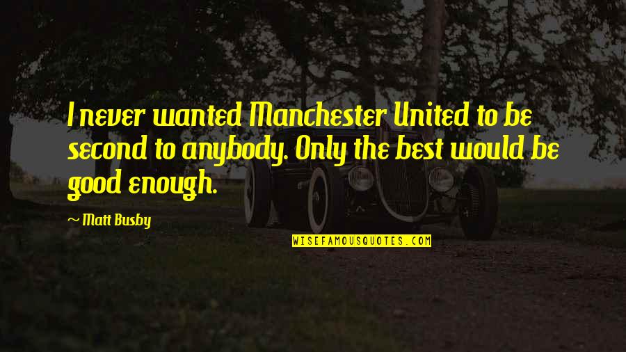 Timshel East Quotes By Matt Busby: I never wanted Manchester United to be second Timshel East Quotes By Matt Busby: I never wanted Manchester United to be second