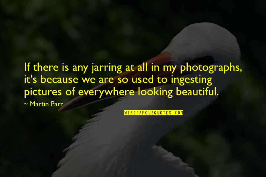 Timson Hill Quotes By Martin Parr: If there is any jarring at all in Timson Hill Quotes By Martin Parr: If there is any jarring at all in