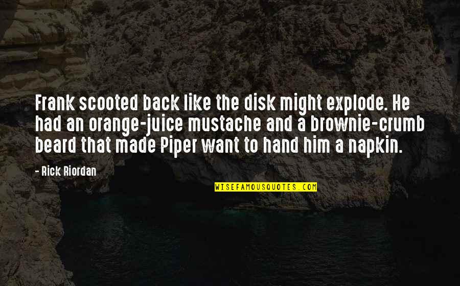 Timson Hill Quotes By Rick Riordan: Frank scooted back like the disk might explode. Timson Hill Quotes By Rick Riordan: Frank scooted back like the disk might explode.