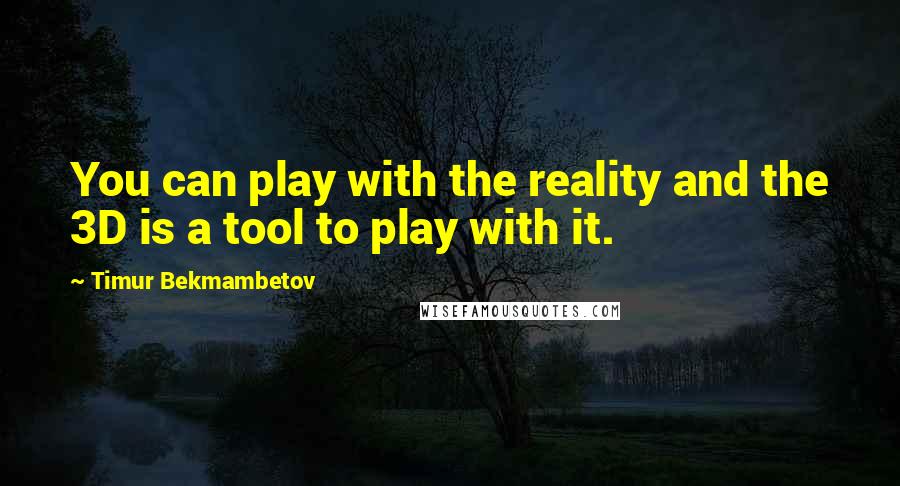 Timur Bekmambetov quotes: You can play with the reality and the 3D is a tool to play with it.