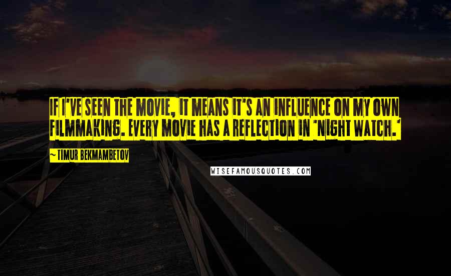 Timur Bekmambetov quotes: If I've seen the movie, it means it's an influence on my own filmmaking. Every movie has a reflection in 'Night Watch.'