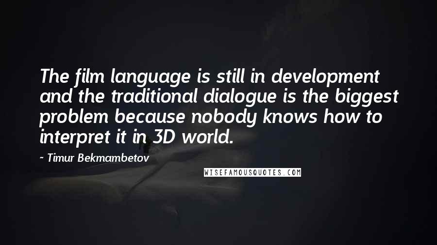 Timur Bekmambetov quotes: The film language is still in development and the traditional dialogue is the biggest problem because nobody knows how to interpret it in 3D world. Timur Bekmambetov quotes: The film language is still in development and the traditional dialogue is the biggest problem because nobody knows how to interpret it in 3D world.
