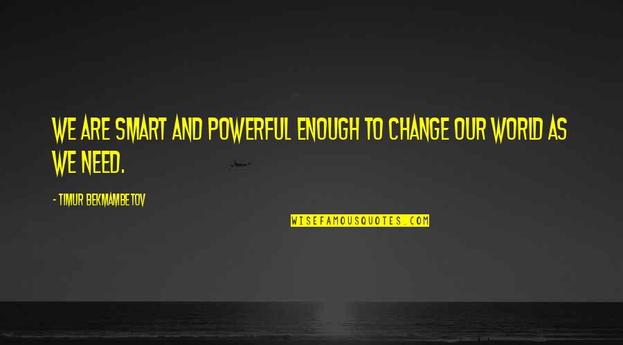 Timur Quotes By Timur Bekmambetov: We are smart and powerful enough to change Timur Quotes By Timur Bekmambetov: We are smart and powerful enough to change