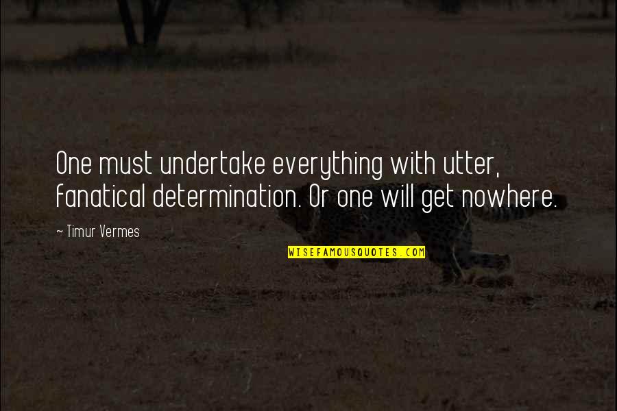 Timur Quotes By Timur Vermes: One must undertake everything with utter, fanatical determination. Timur Quotes By Timur Vermes: One must undertake everything with utter, fanatical determination.