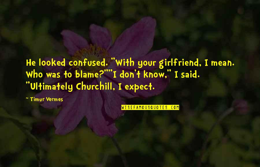 Timur Quotes By Timur Vermes: He looked confused. "With your girlfriend, I mean. Timur Quotes By Timur Vermes: He looked confused. "With your girlfriend, I mean.