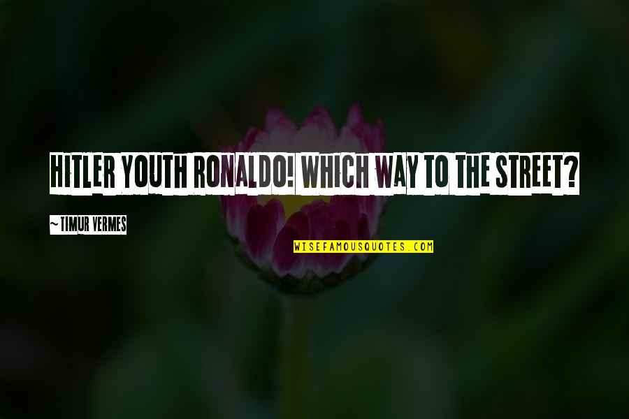 Timur Quotes By Timur Vermes: Hitler Youth Ronaldo! Which way to the street? Timur Quotes By Timur Vermes: Hitler Youth Ronaldo! Which way to the street?