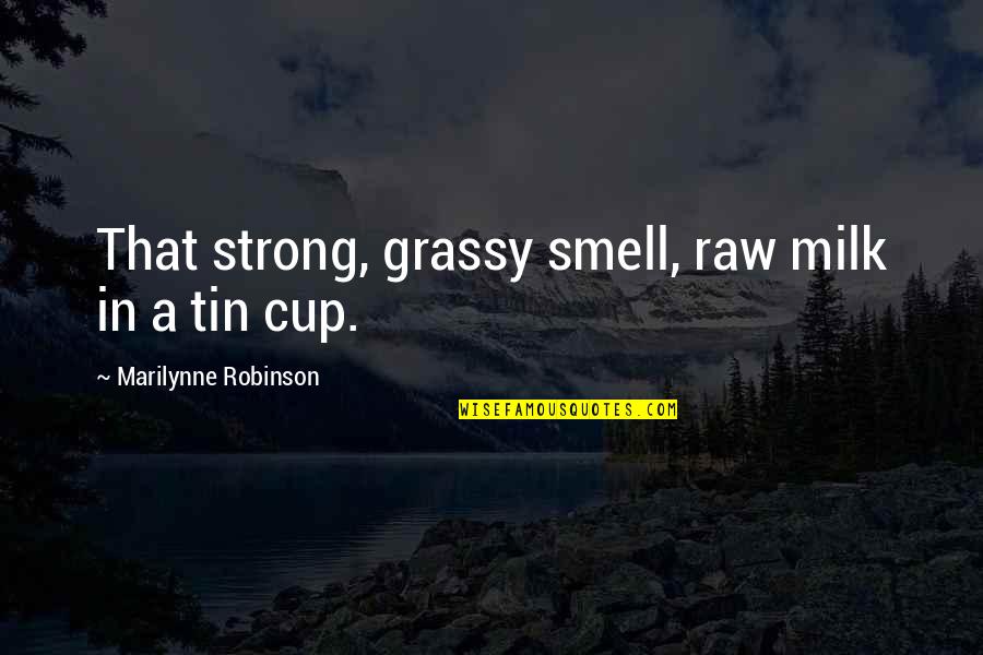 Tin Cup Quotes By Marilynne Robinson: That strong, grassy smell, raw milk in a