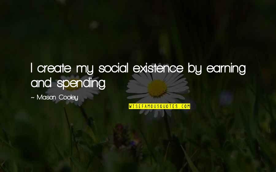Tin Drum Quotes By Mason Cooley: I create my social existence by earning and Tin Drum Quotes By Mason Cooley: I create my social existence by earning and