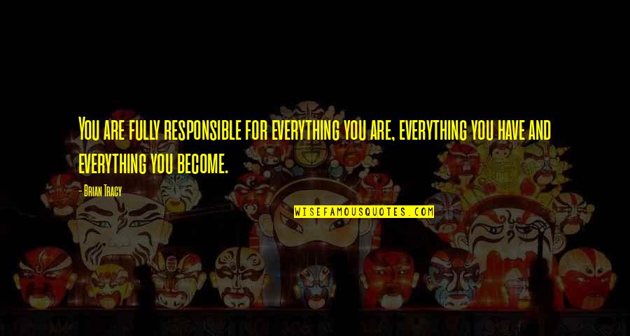 Tin Men Quotes By Brian Tracy: You are fully responsible for everything you are, Tin Men Quotes By Brian Tracy: You are fully responsible for everything you are,