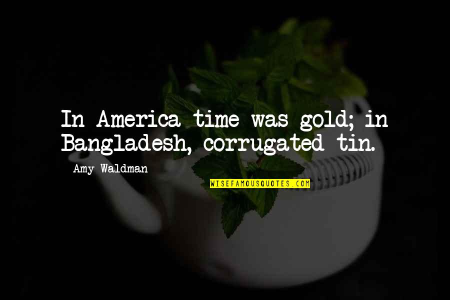 Tin Quotes By Amy Waldman: In America time was gold; in Bangladesh, corrugated