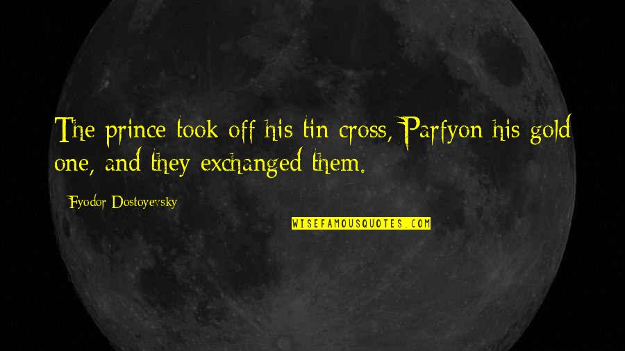 Tin Quotes By Fyodor Dostoyevsky: The prince took off his tin cross, Parfyon