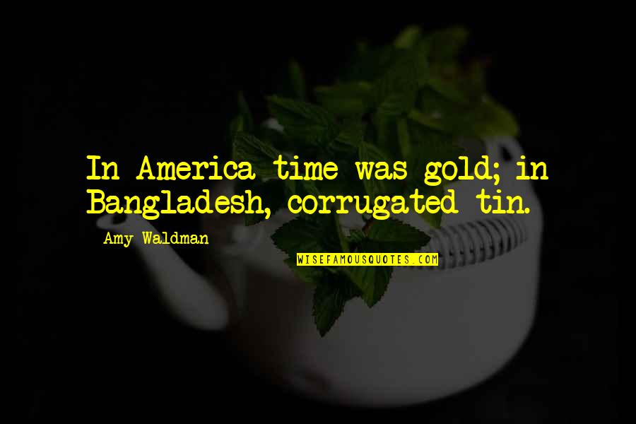 Tin Tin Quotes By Amy Waldman: In America time was gold; in Bangladesh, corrugated