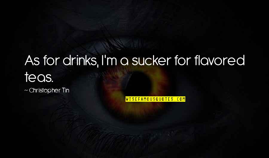 Tin Tin Quotes By Christopher Tin: As for drinks, I'm a sucker for flavored Tin Tin Quotes By Christopher Tin: As for drinks, I'm a sucker for flavored