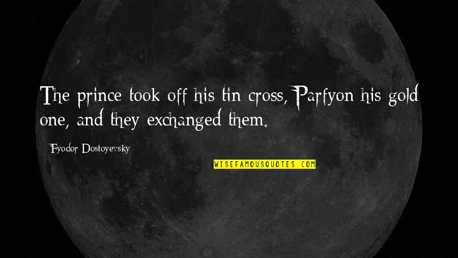 Tin Tin Quotes By Fyodor Dostoyevsky: The prince took off his tin cross, Parfyon Tin Tin Quotes By Fyodor Dostoyevsky: The prince took off his tin cross, Parfyon