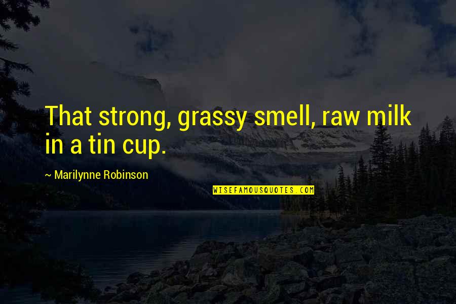 Tin Tin Quotes By Marilynne Robinson: That strong, grassy smell, raw milk in a