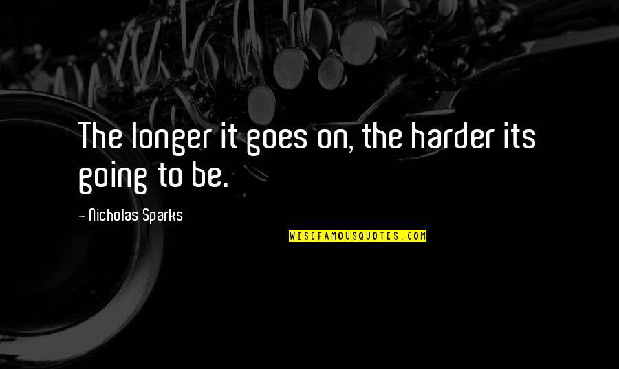 Tin Ujevic Quotes By Nicholas Sparks: The longer it goes on, the harder its