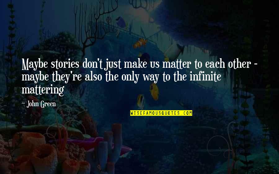 Tin Woodman Quotes By John Green: Maybe stories don't just make us matter to