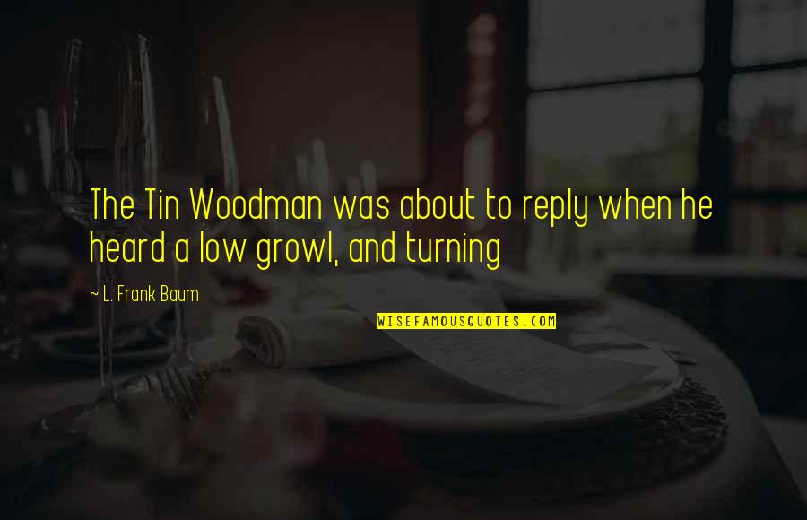 Tin Woodman Quotes By L. Frank Baum: The Tin Woodman was about to reply when
