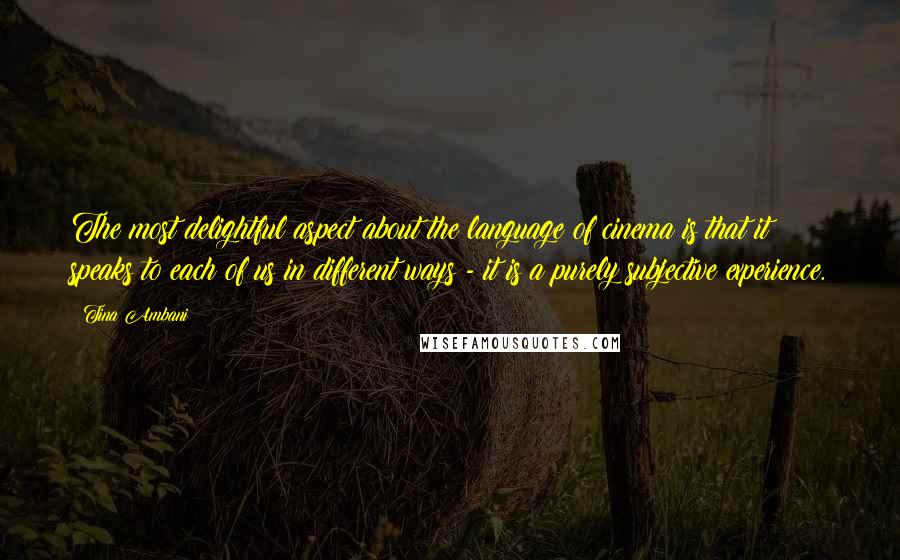 Tina Ambani quotes: The most delightful aspect about the language of cinema is that it speaks to each of us in different ways - it is a purely subjective experience.