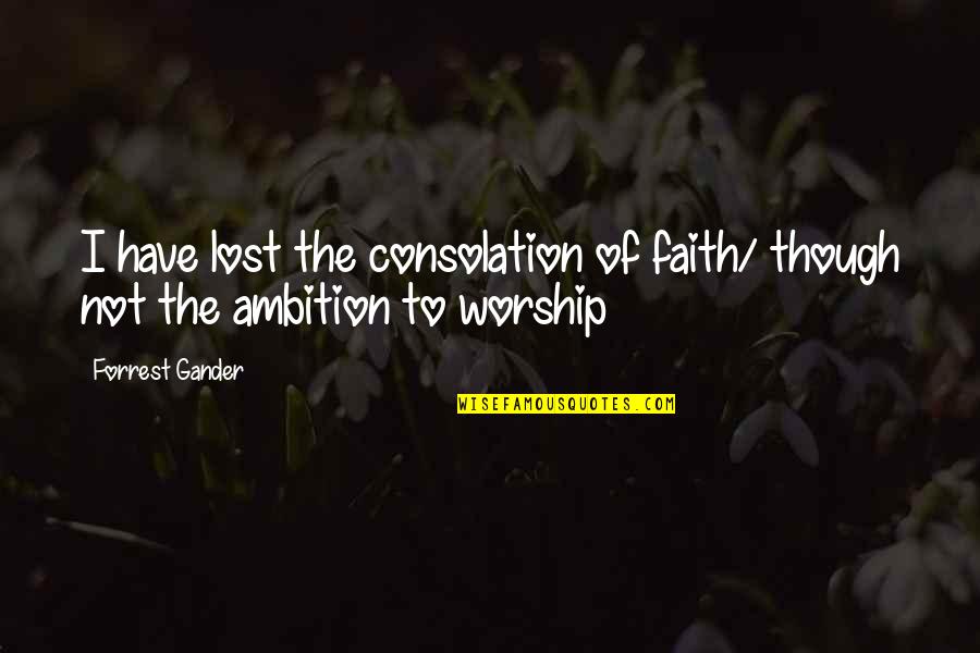 Tina And Louise Quotes By Forrest Gander: I have lost the consolation of faith/ though