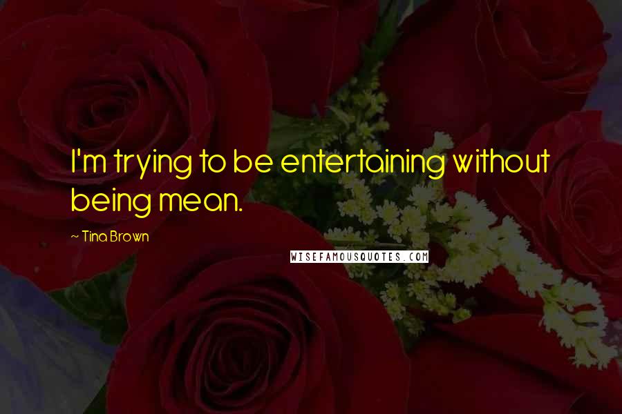 Tina Brown quotes: I'm trying to be entertaining without being mean.