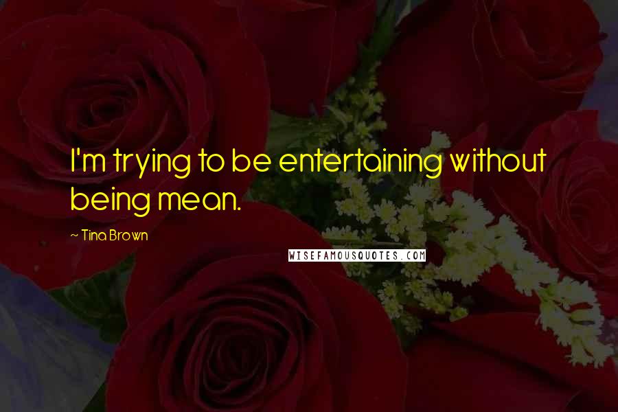 Tina Brown quotes: I'm trying to be entertaining without being mean.