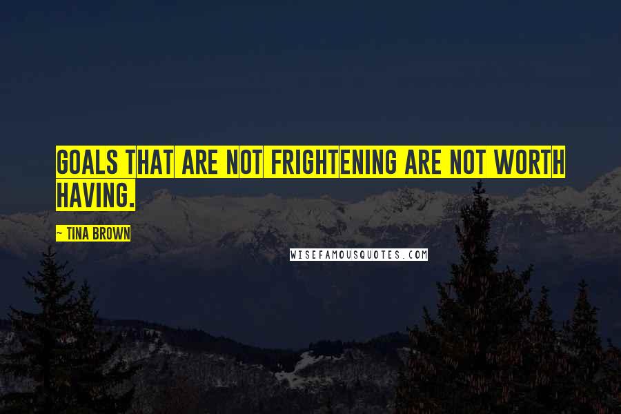 Tina Brown quotes: Goals that are not frightening are not worth having.